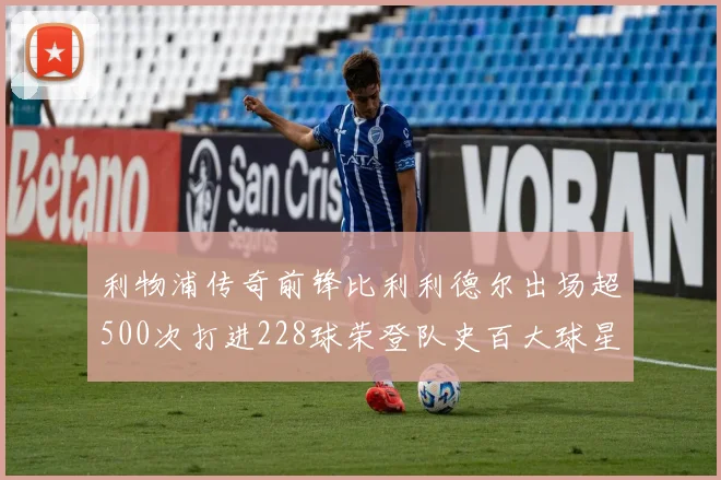 利物浦传奇前锋比利利德尔出场超500次打进228球荣登队史百大球星第11位
