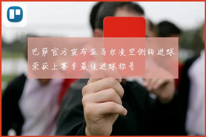 巴萨官方宣布亚马尔凌空侧钩进球荣获上赛季最佳进球称号