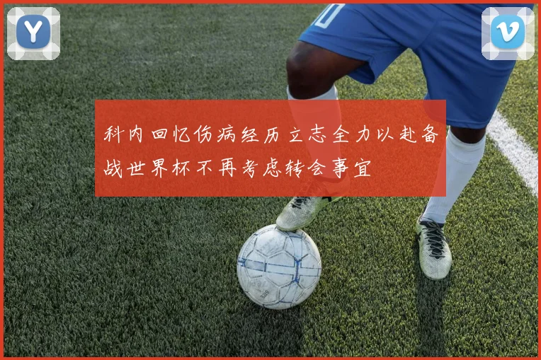 科内回忆伤病经历立志全力以赴备战世界杯不再考虑转会事宜