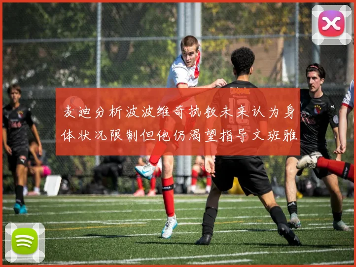 麦迪分析波波维奇执教未来认为身体状况限制但他仍渴望指导文班雅马