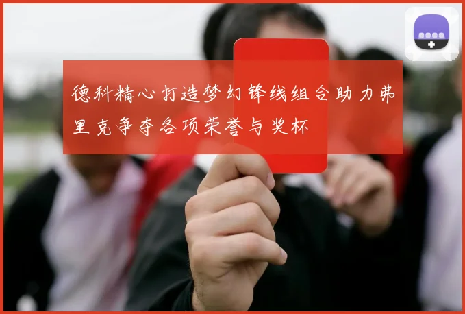德科精心打造梦幻锋线组合助力弗里克争夺各项荣誉与奖杯