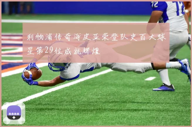 利物浦传奇海皮亚荣登队史百大球星第29位成就辉煌