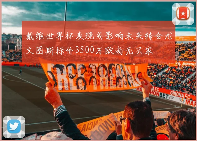 戴维世界杯表现或影响未来转会尤文图斯标价3500万欧尚无买家