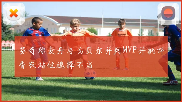 芬奇称麦丹与戈贝尔并列MVP并批评香农站位选择不当