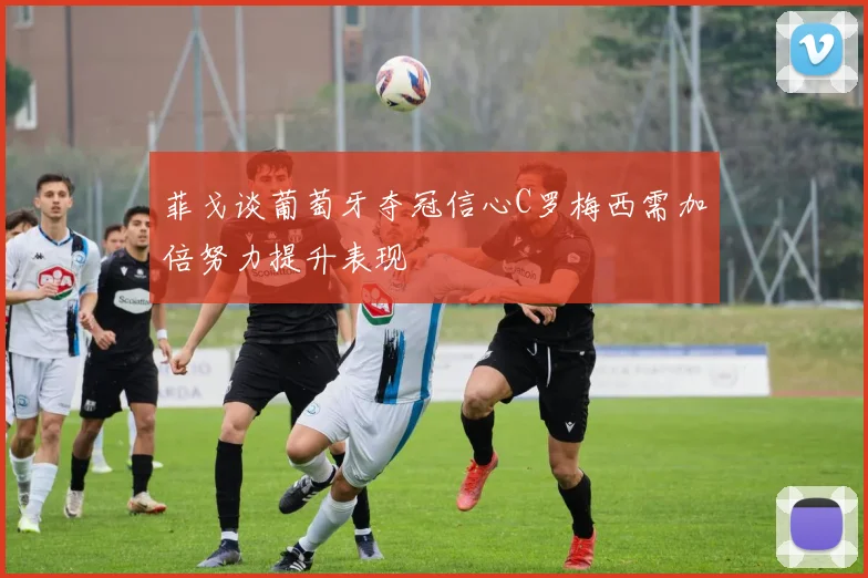 菲戈谈葡萄牙夺冠信心C罗梅西需加倍努力提升表现
